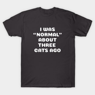 I Was Normal About Three Cats Ago T-Shirt